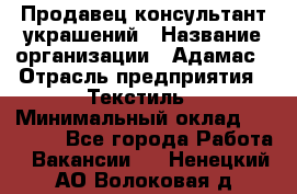 Продавец-консультант украшений › Название организации ­ Адамас › Отрасль предприятия ­ Текстиль › Минимальный оклад ­ 40 000 - Все города Работа » Вакансии   . Ненецкий АО,Волоковая д.